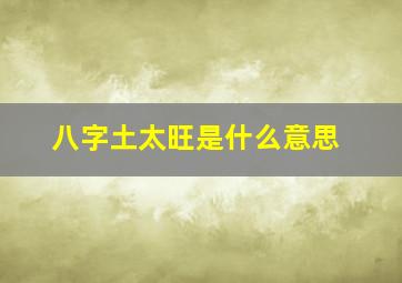 八字土太旺是什么意思