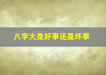 八字大是好事还是坏事