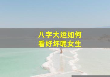 八字大运如何看好坏呢女生