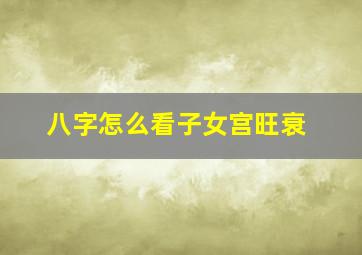 八字怎么看子女宫旺衰