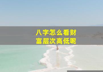 八字怎么看财富层次高低呢