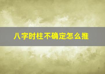 八字时柱不确定怎么推