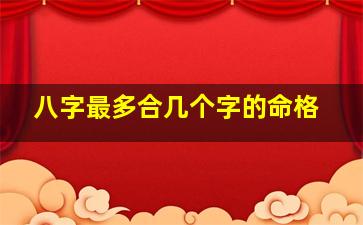 八字最多合几个字的命格