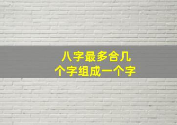 八字最多合几个字组成一个字