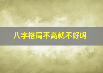 八字格局不高就不好吗