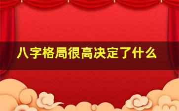 八字格局很高决定了什么