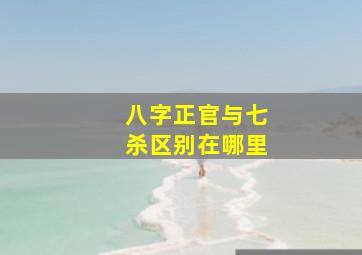 八字正官与七杀区别在哪里