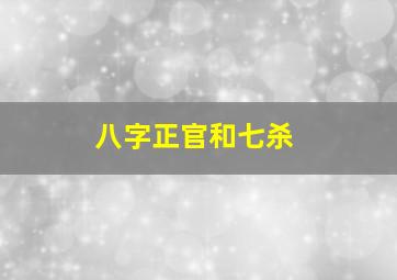 八字正官和七杀