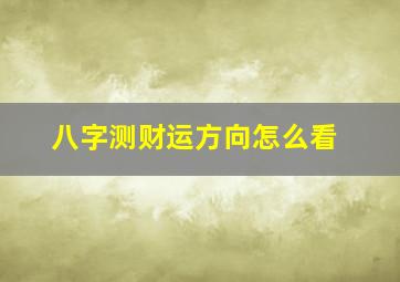 八字测财运方向怎么看