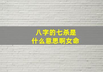 八字的七杀是什么意思啊女命