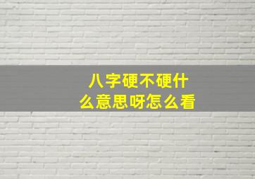 八字硬不硬什么意思呀怎么看