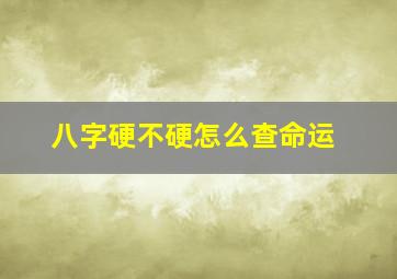 八字硬不硬怎么查命运