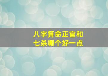 八字算命正官和七杀哪个好一点