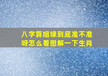 八字算姻缘到底准不准呀怎么看图解一下生肖