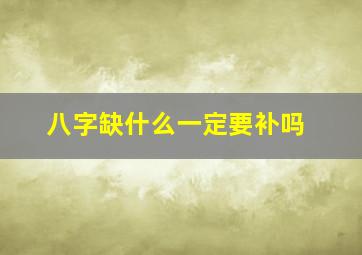 八字缺什么一定要补吗