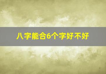 八字能合6个字好不好