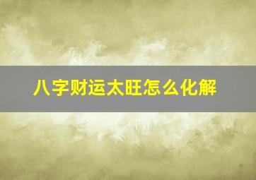 八字财运太旺怎么化解