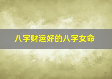 八字财运好的八字女命