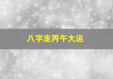 八字走丙午大运