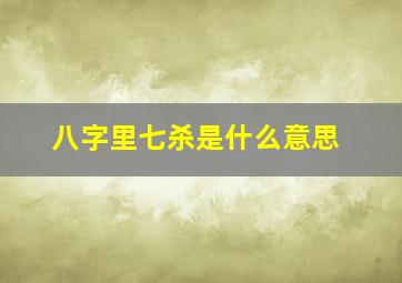 八字里七杀是什么意思