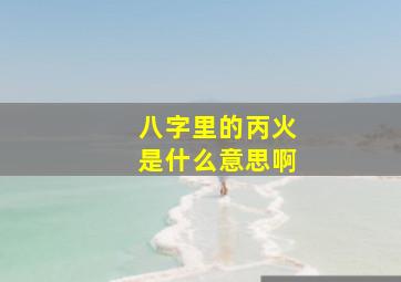 八字里的丙火是什么意思啊