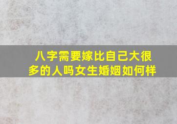 八字需要嫁比自己大很多的人吗女生婚姻如何样