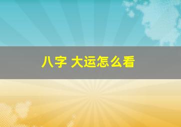 八字 大运怎么看