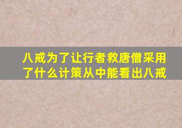 八戒为了让行者救唐僧采用了什么计策从中能看出八戒