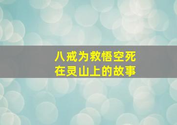 八戒为救悟空死在灵山上的故事