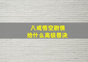 八戒悟空剧情给什么高级兽决