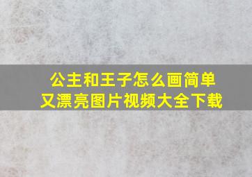 公主和王子怎么画简单又漂亮图片视频大全下载