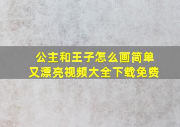 公主和王子怎么画简单又漂亮视频大全下载免费