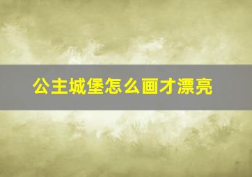 公主城堡怎么画才漂亮