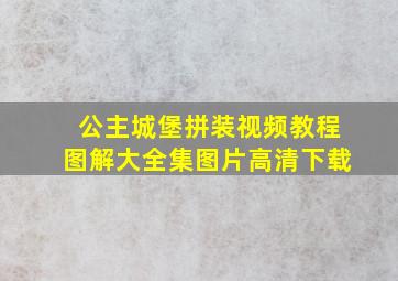 公主城堡拼装视频教程图解大全集图片高清下载