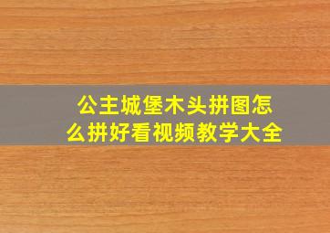 公主城堡木头拼图怎么拼好看视频教学大全