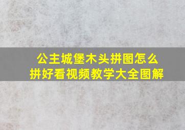 公主城堡木头拼图怎么拼好看视频教学大全图解