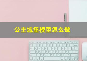 公主城堡模型怎么做