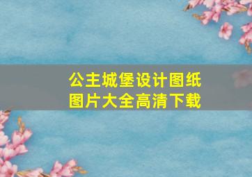 公主城堡设计图纸图片大全高清下载