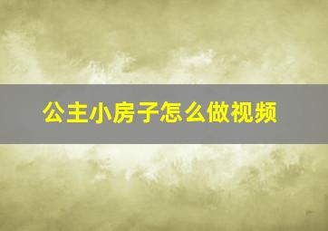 公主小房子怎么做视频