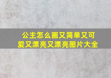 公主怎么画又简单又可爱又漂亮又漂亮图片大全