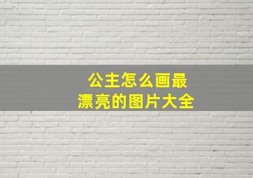 公主怎么画最漂亮的图片大全