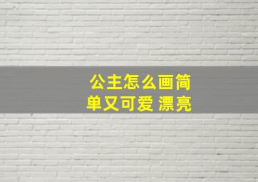 公主怎么画简单又可爱 漂亮