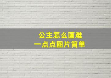 公主怎么画难一点点图片简单