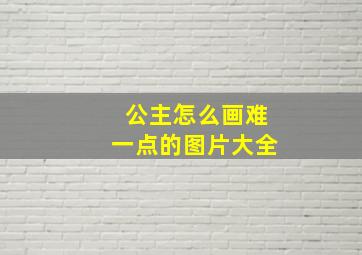 公主怎么画难一点的图片大全