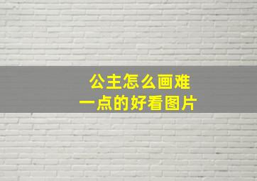 公主怎么画难一点的好看图片