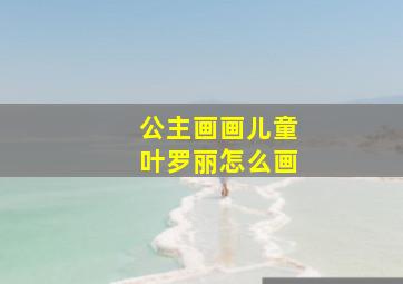 公主画画儿童叶罗丽怎么画