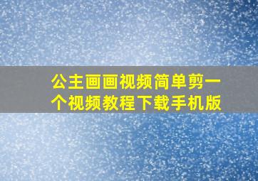 公主画画视频简单剪一个视频教程下载手机版