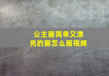 公主画简单又漂亮的画怎么画视频