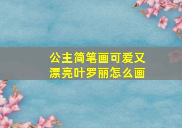 公主简笔画可爱又漂亮叶罗丽怎么画