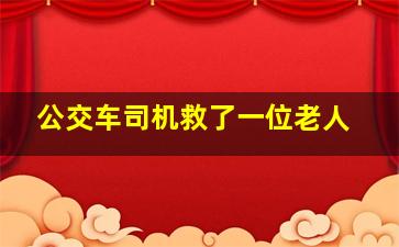 公交车司机救了一位老人